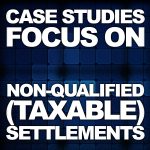 Case Studies Focus On Non-Qualified (Taxable) Settlements